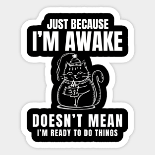 "Just Because I'm Awake Doesn't Mean I'm Ready To Do Things" in plain white letters with a funny cat Sticker